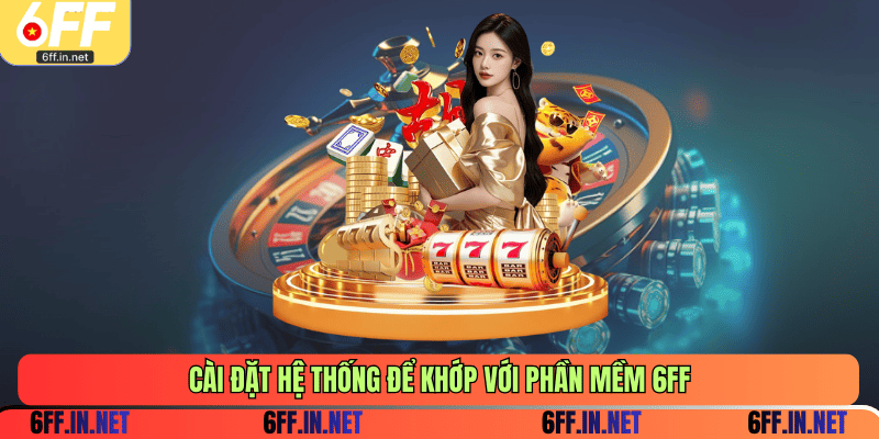 Cài đặt hệ thống để khớp với phần mềm 6FF