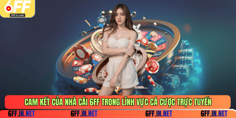 Cam kết của nhà cái 6FF trong lĩnh vực cá cược trực tuyến