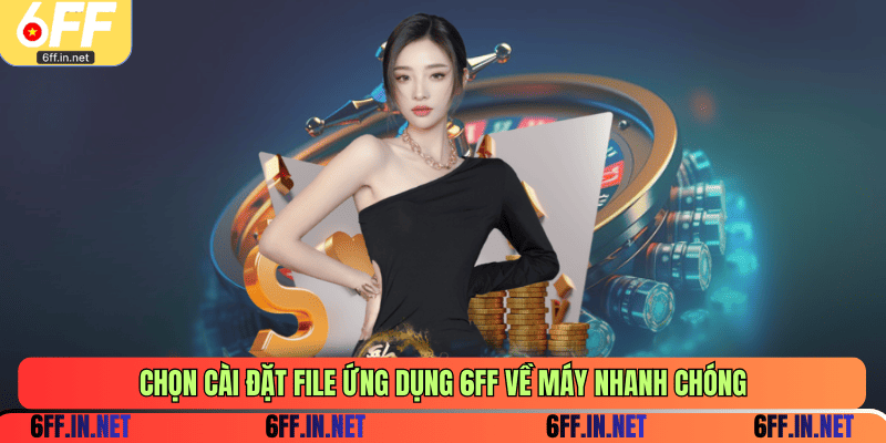 Chọn cài đặt file ứng dụng 6FF về máy nhanh chóng