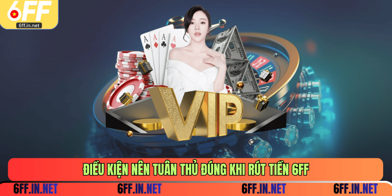 Điều kiện nên tuân thủ đúng khi rút tiền 6FF