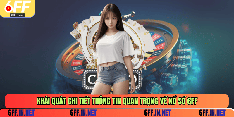 Khái quát chi tiết thông tin quan trọng về xổ số 6FF