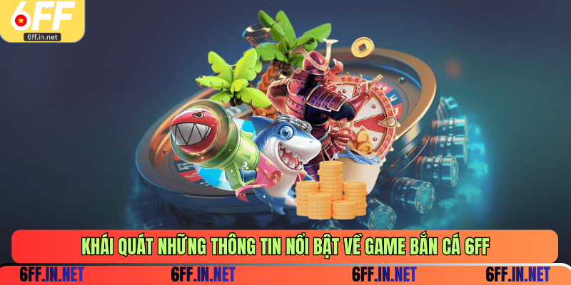 Khái quát những thông tin nổi bật về game bắn cá 6FF