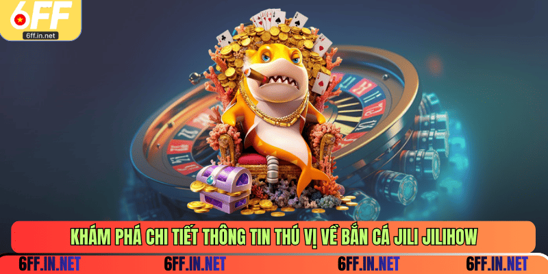 Khám phá chi tiết thông tin thú vị về bắn cá Jili Jilihow