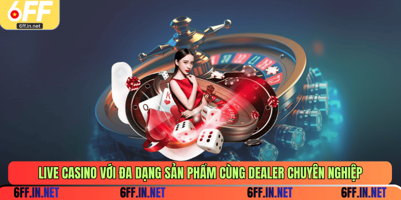 Live casino với đa dạng sản phẩm cùng dealer chuyên nghiệp