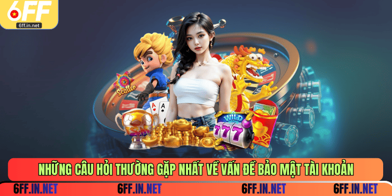 Những câu hỏi thường gặp nhất về vấn đề bảo mật tài khoản