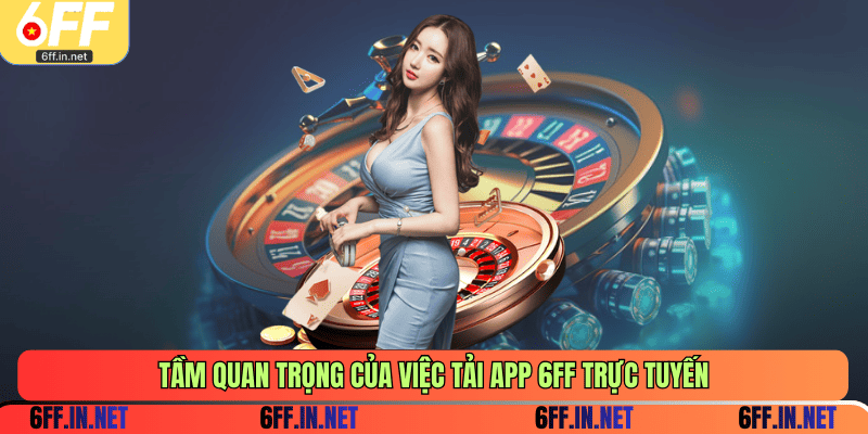 Tầm quan trọng của việc tải app 6FF trực tuyến