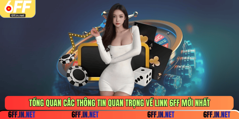 Tổng quan các thông tin quan trọng về link 6FF mới nhất