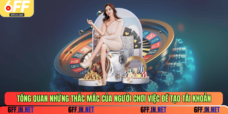 Tổng quan những thắc mắc của người chơi việc đề tạo tài khoản