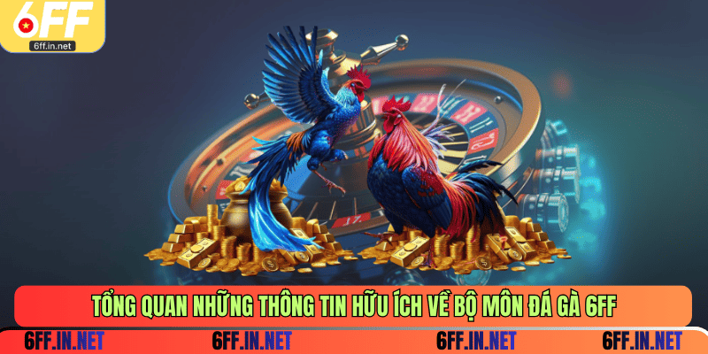 Tổng quan những thông tin hữu ích về bộ môn đá gà 6FF