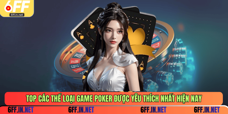 TOP các thể loại game poker được yêu thích nhất hiện nay