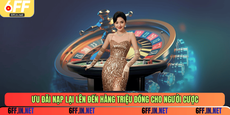 Ưu đãi nạp lại lên đến hàng triệu đồng cho người cược